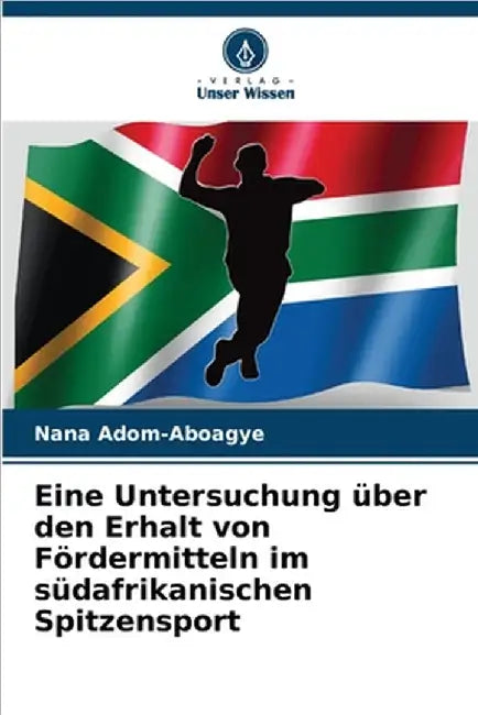 Eine Untersuchung über den Erhalt von Fördermitteln im südafrikanischen Spitzensport by Nana Adom-Aboagye