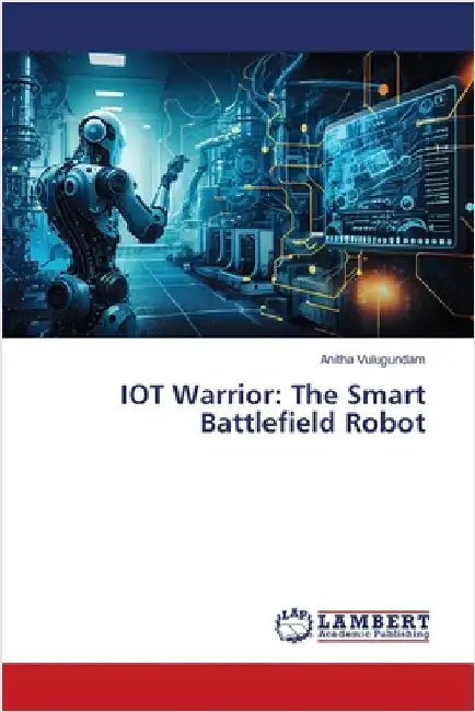 IOT Warrior: The Smart Battlefield Robot by Vulugundam, Anitha