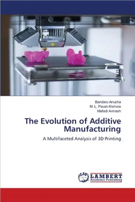 The Evolution of Additive Manufacturing by Anusha, Bandaru