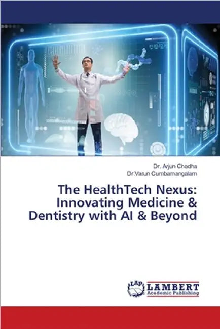 The HealthTech Nexus: Innovating Medicine & Dentistry with AI & Beyond by Arjun Chadha