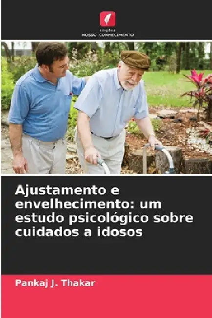 Ajustamento e envelhecimento: um estudo psicológico sobre cuidados a idosos by Pankaj J. Thakar