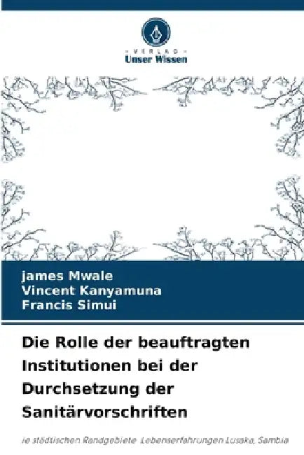 Die Rolle der beauftragten Institutionen bei der Durchsetzung der Sanitärvorschriften by James Mwale, Vincent Kanyamuna, Francis Simui