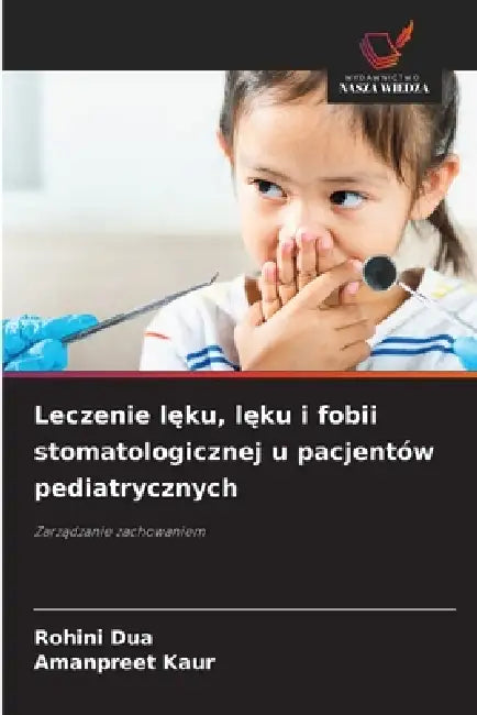 Leczenie lęku, lęku i fobii stomatologicznej u pacjentów pediatrycznych by Rohini Dua, Amanpreet Kaur