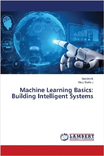 Machine Learning Basics: Building Intelligent Systems by K, Nandini