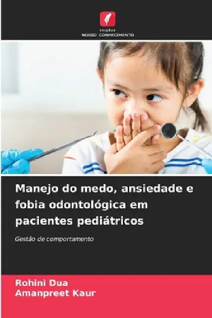 Manejo do medo, ansiedade e fobia odontológica em pacientes pediátricos by Rohini Dua, Amanpreet Kaur