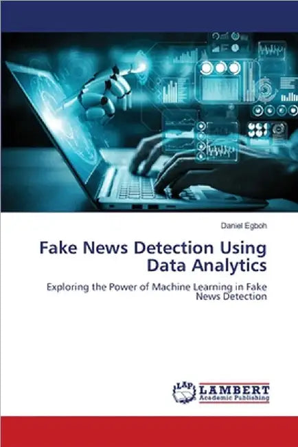 Fake News Detection Using Data Analytics by Egboh, Daniel