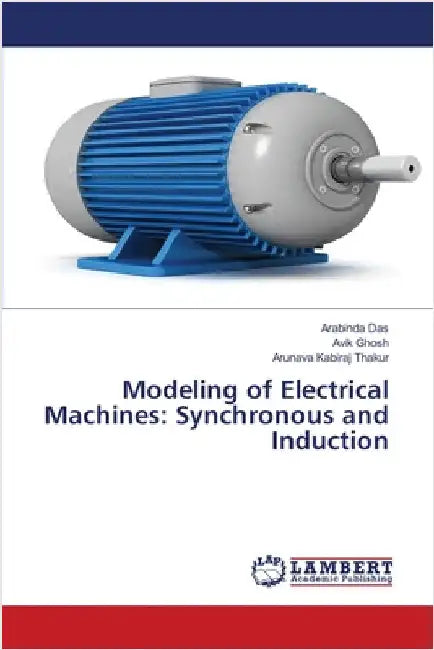Modeling of Electrical Machines: Synchronous and Induction by Arabinda Das