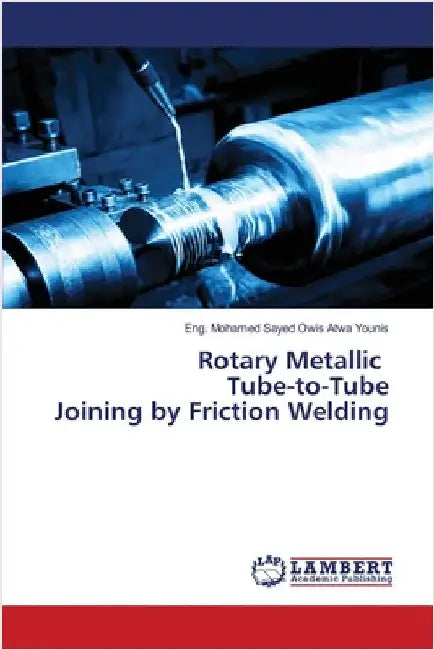 Rotary Metallic Tube-to-Tube Joining by Friction Welding by Eng Mohamed Sayed Owis Atwa Younis