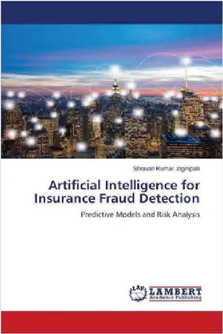 Artificial Intelligence for Insurance Fraud Detection by Shravan Kumar Joginipalli