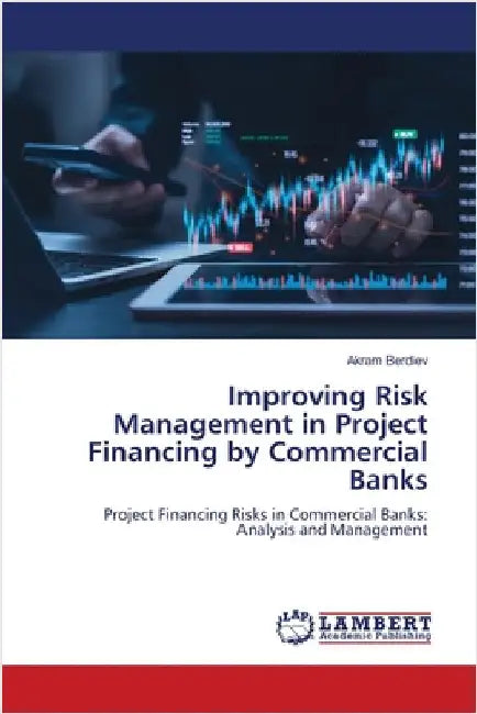 Improving Risk Management in Project Financing by Commercial Banks by Berdiev, Akram