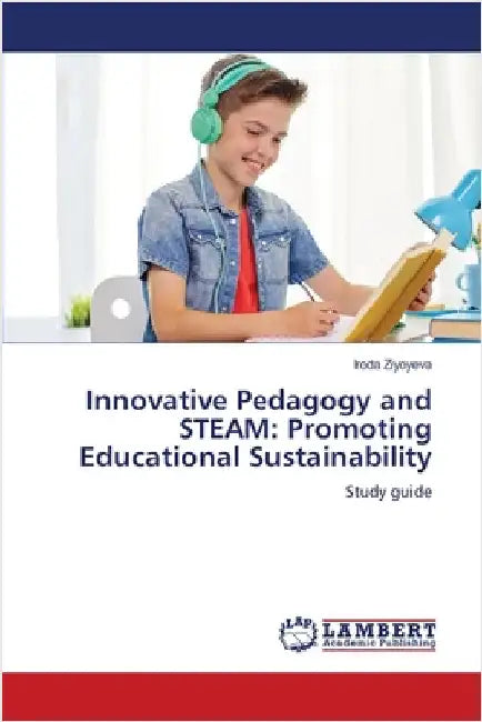 Innovative Pedagogy and STEAM: Promoting Educational Sustainability by Ziyoyeva, Iroda
