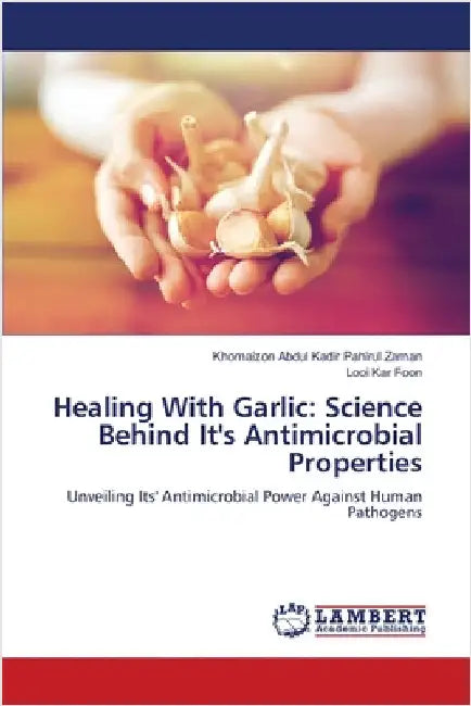 Healing With Garlic: Science Behind It's Antimicrobial Properties by Abdul Kadir Pahirul Zaman, Khomaizon