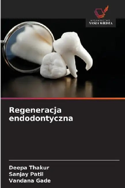 Regeneracja endodontyczna by Deepa Thakur, Sanjay Patil, Vandana Gade