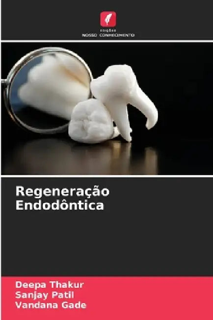Regeneração Endodôntica by Deepa Thakur, Sanjay Patil, Vandana Gade