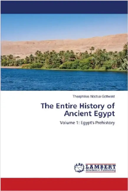 The Entire History of Ancient Egypt by Theaphilius Noctua Gottwald
