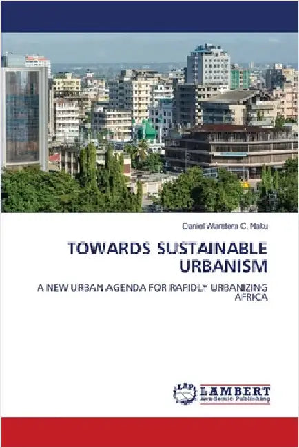 Towards Sustainable Urbanism by Wandera C. Naku, Daniel