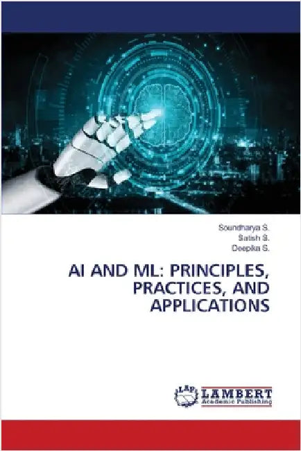AI and ML: Principles, Practices, and Applications by S, Soundharya