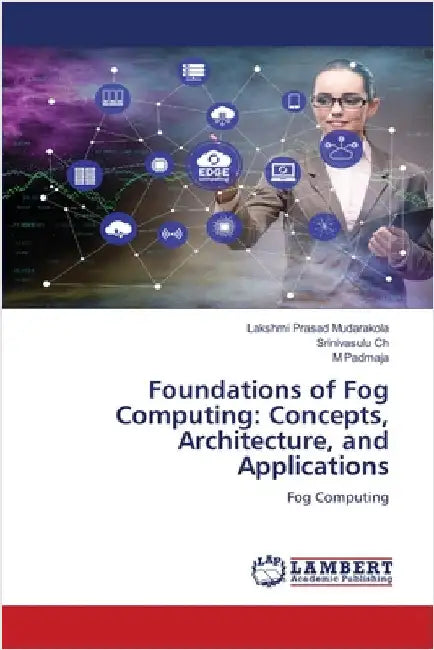 Foundations of Fog Computing: Concepts, Architecture, and Applications by Lakshmi Prasad Mudarakola