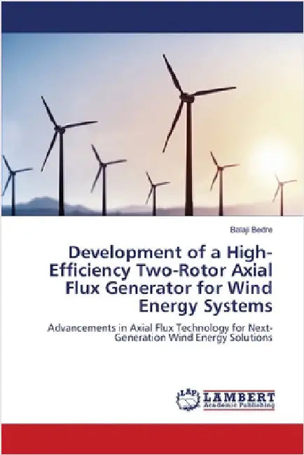Development of a High-Efficiency Two-Rotor Axial Flux Generator for Wind Energy Systems by Balaji Bedre