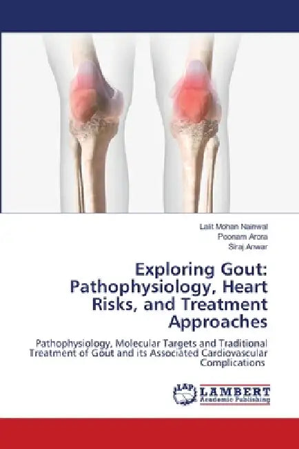Exploring Gout: Pathophysiology, Heart Risks, and Treatment Approaches by Lalit Mohan Nainwal, Poonam Arora, Siraj Anwar