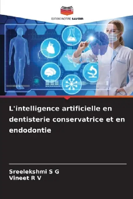L'intelligence artificielle en dentisterie conservatrice et en endodontie by Sreelekshmi S. G., Vineet R. V.