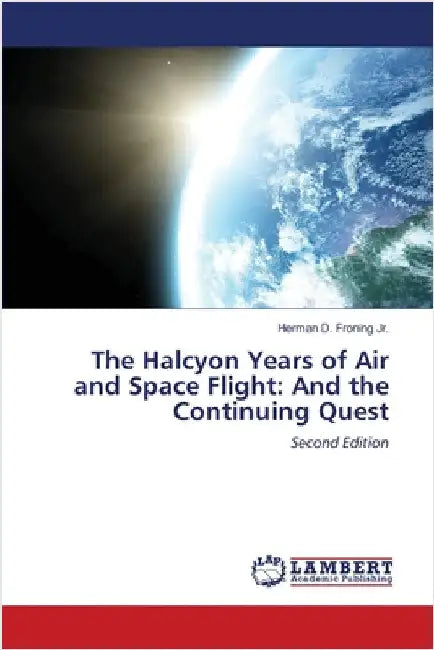 The Halcyon Years of Air and Space Flight: And the Continuing Quest by Jr. Froning Herman D.