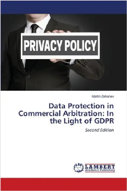 Data Protection in Commercial Arbitration: In the Light of GDPR by Zahariev, Martin