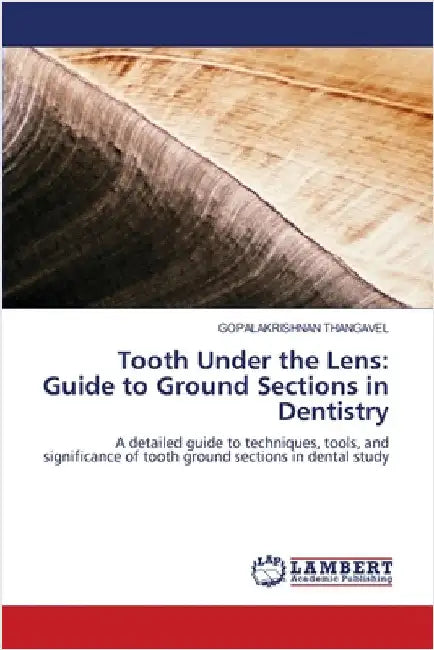 Tooth Under the Lens: Guide to Ground Sections in Dentistry by Gopalakrishnan Thangavel