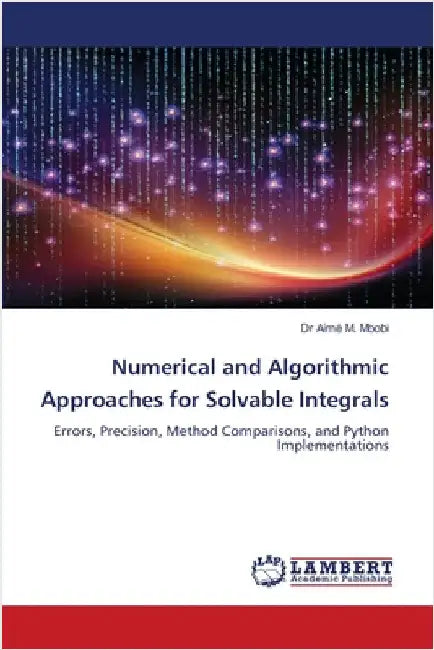 Numerical and Algorithmic Approaches for Solvable Integrals by Mbobi, Aimé M.