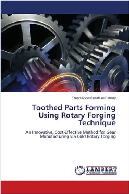 Toothed Parts Forming Using Rotary Forging Technique by Emad Abdel Fattah Ali Fahmy