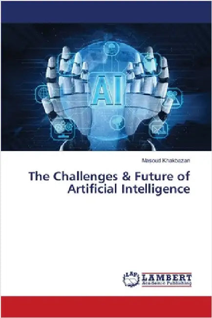 The Challenges & Future of Artificial Intelligence by Masoud Khakbazan