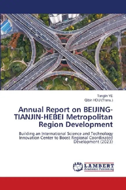 Annual Report on BEIJING-TIANJIN-HEBEI Metropolitan Region Development by Tanglin Ye, Qibin Hou (Trans ).