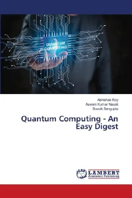 Quantum Computing - An Easy Digest by Abhishek Roy, Aswani Kumar Nayak, Souvik SenGupta