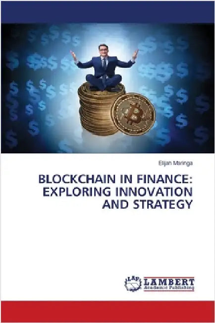 Blockchain in Finance: Exploring Innovation and Strategy by Elijah Maringa