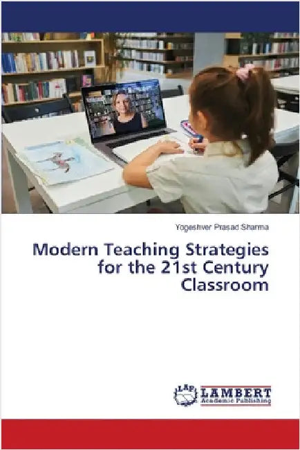 Modern Teaching Strategies for the 21st Century Classroom by Yogeshver Prasad Sharma