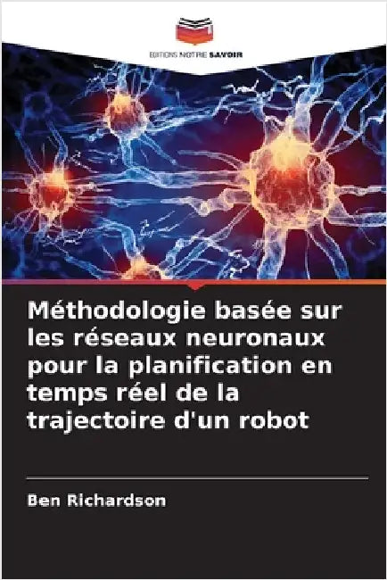 Méthodologie basée sur les réseaux neuronaux pour la planification en temps réel de la trajectoire d'un robot by Ben Richardson