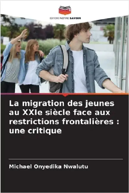 La migration des jeunes au XXIe siècle face aux restrictions frontalières: une critique by Michael Onyedika Nwalutu