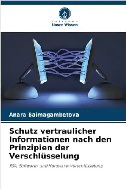 Schutz vertraulicher Informationen nach den Prinzipien der Verschlüsselung by Baimagambetova, Anara