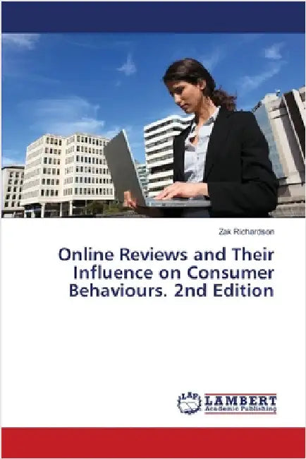 Online Reviews and Their Influence on Consumer Behaviours. 2nd Edition by Zak Richardson