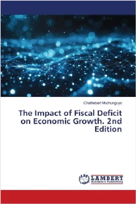 The Impact of Fiscal Deficit on Economic Growth. 2nd Edition by Chathebert Mudhunguyo