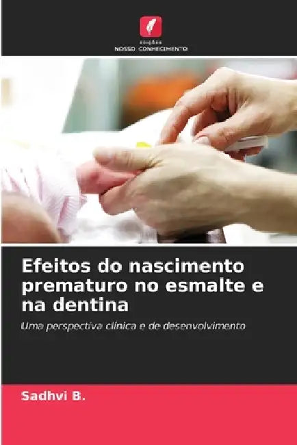 Efeitos do nascimento prematuro no esmalte e na dentina by Sadhvi B