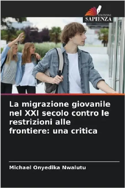 La migrazione giovanile nel XXI secolo contro le restrizioni alle frontiere: una critica by Michael Onyedika Nwalutu