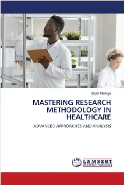 Mastering Research Methodology in Healthcare by Elijah Maringa
