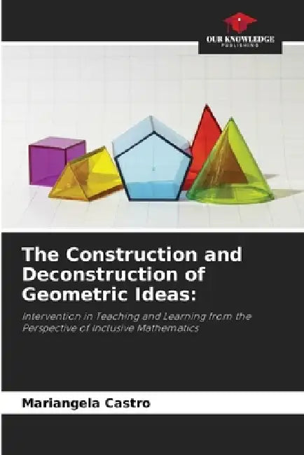 The Construction and Deconstruction of Geometric Ideas by Mariangela Castro