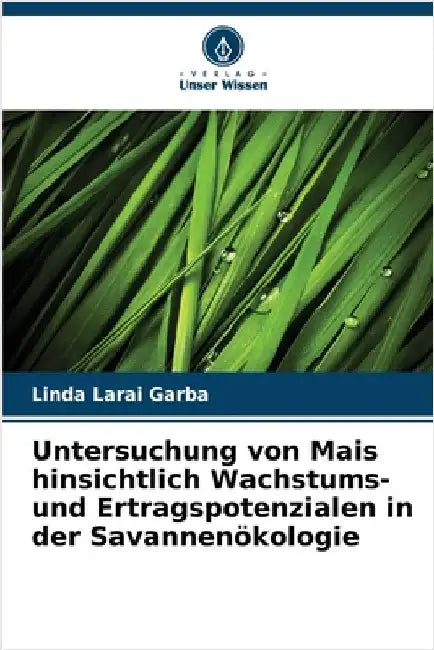 Untersuchung von Mais hinsichtlich Wachstums- und Ertragspotenzialen in der Savannenökologie by Linda Larai Garba