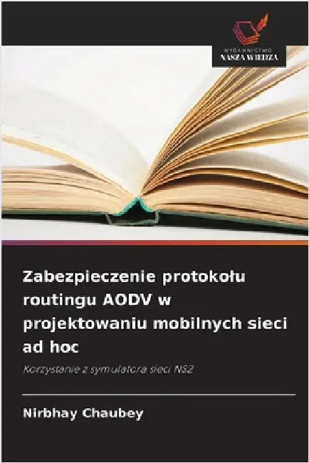 Zabezpieczenie protokolu routingu AODV w projektowaniu mobilnych sieci ad hoc by Chaubey, Nirbhay