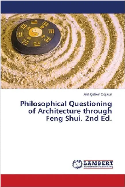 Philosophical Questioning of Architecture through Feng Shui. 2nd Ed. by Afet Çeliker Coşkun