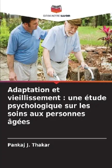 Adaptation et vieillissement: une étude psychologique sur les soins aux personnes âgées by Pankaj J. Thakar