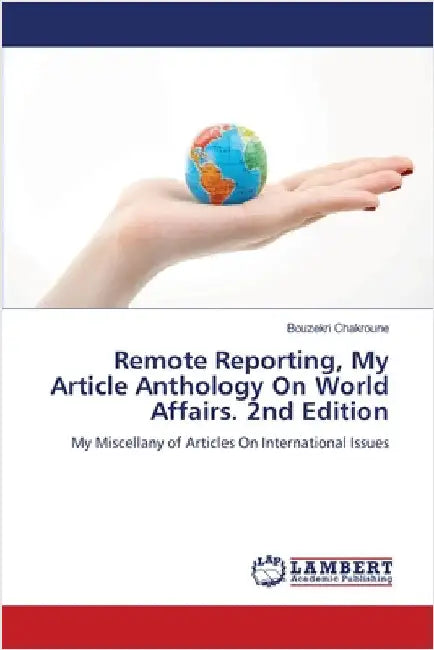Remote Reporting, My Article Anthology On World Affairs. 2nd Edition by Chakroune, Bouzekri