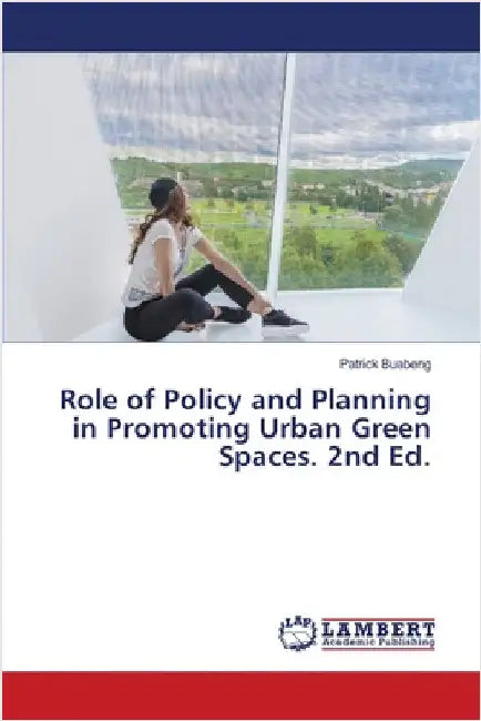 Role of Policy and Planning in Promoting Urban Green Spaces. 2nd Ed. by Patrick Buabeng